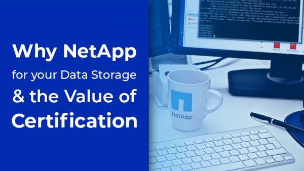 Why NetApp for your Data Storage & the Value of Certification