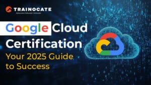 Google Cloud Certification: Your 2025 Guide to Success - Trainocate Blog
